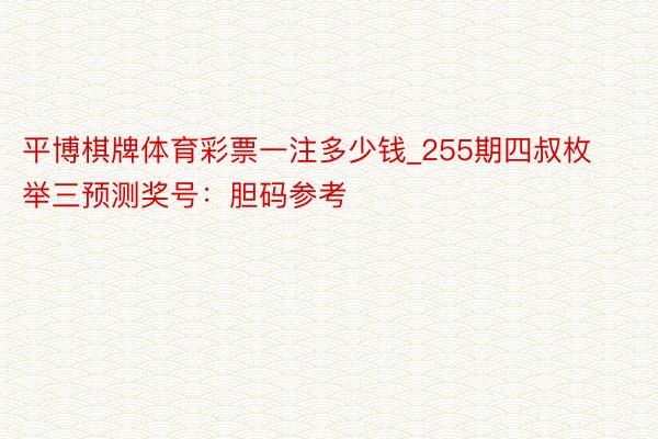 平博棋牌体育彩票一注多少钱_255期四叔枚举三预测奖号：胆码参考