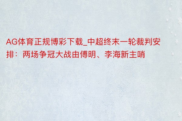 AG体育正规博彩下载_中超终末一轮裁判安排：两场争冠大战由傅明、李海新主哨