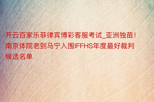 开云百家乐菲律宾博彩客服考试_亚洲独苗！南京体院老到马宁入围IFFHS年度最好裁判候选名单