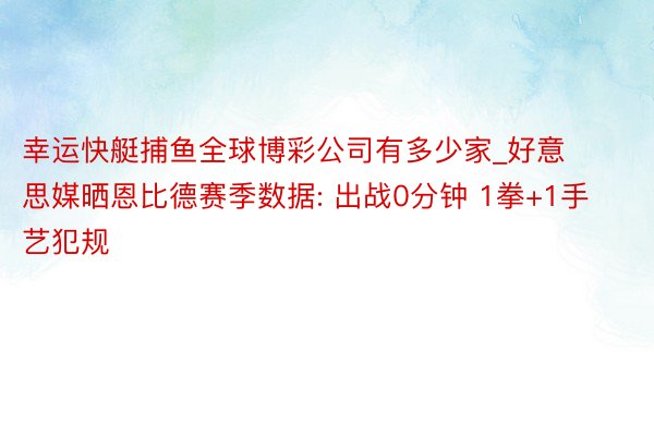 幸运快艇捕鱼全球博彩公司有多少家_好意思媒晒恩比德赛季数据: 出战0分钟 1拳+1手艺犯规