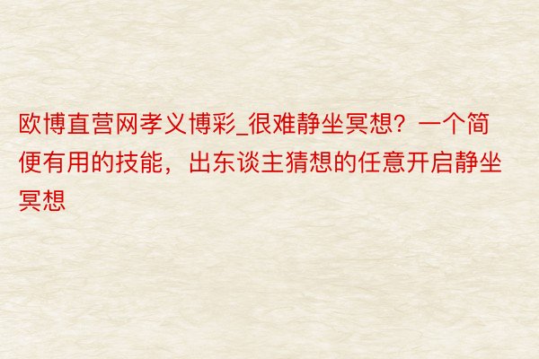 欧博直营网孝义博彩_很难静坐冥想？一个简便有用的技能，出东谈主猜想的任意开启静坐冥想