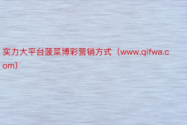 实力大平台菠菜博彩营销方式（www.qifwa.com）