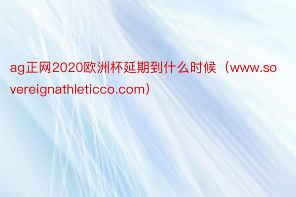 ag正网2020欧洲杯延期到什么时候（www.sovereignathleticco.com）