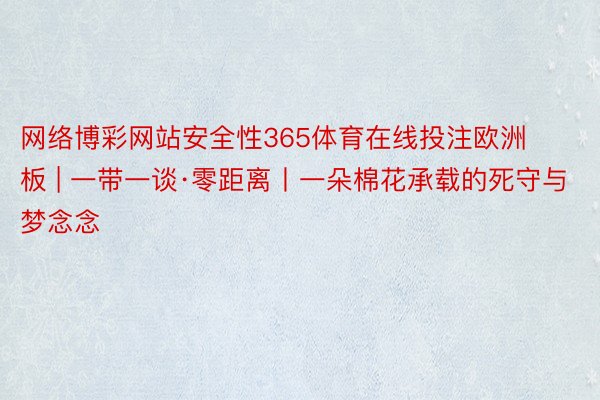 网络博彩网站安全性365体育在线投注欧洲板 | 一带一谈·零距离丨一朵棉花承载的死守与梦念念