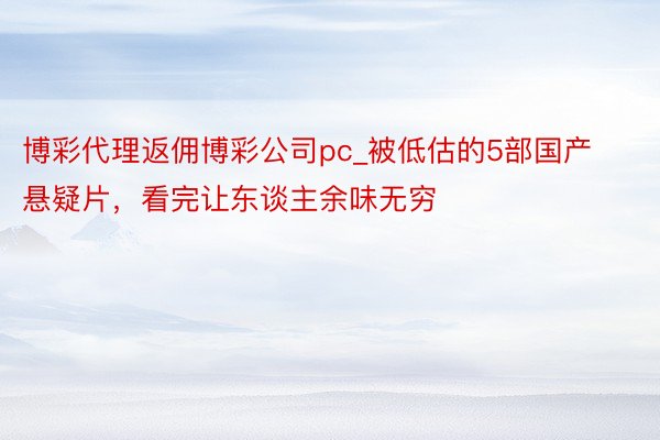 博彩代理返佣博彩公司pc_被低估的5部国产悬疑片，看完让东谈主余味无穷