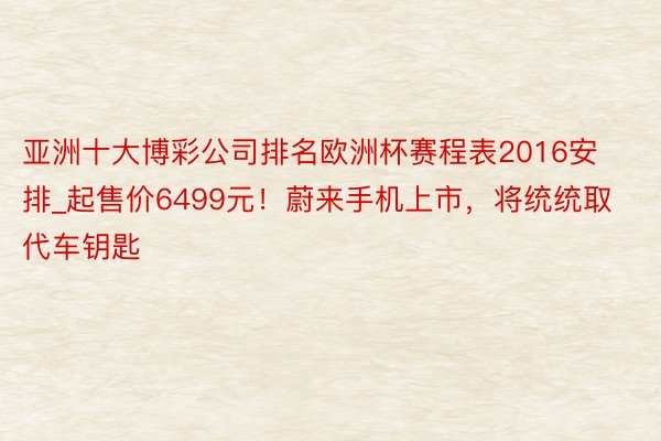 亚洲十大博彩公司排名欧洲杯赛程表2016安排_起售价6499元！蔚来手机上市，将统统取代车钥匙