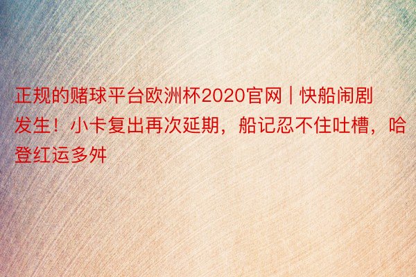 正规的赌球平台欧洲杯2020官网 | 快船闹剧发生！小卡复出再次延期，船记忍不住吐槽，哈登红运多舛