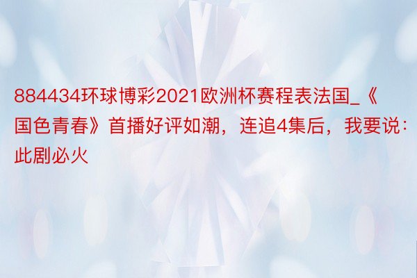 884434环球博彩2021欧洲杯赛程表法国_《国色青春》首播好评如潮，连追4集后，我要说：此剧必火